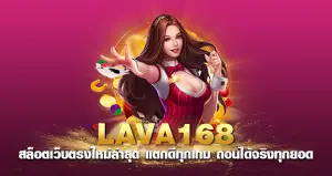 LAVA168 สล็อตเว็บตรงใหม่ล่าสุด แตกดีทุกเกม ถอนได้จริงทุกยอด